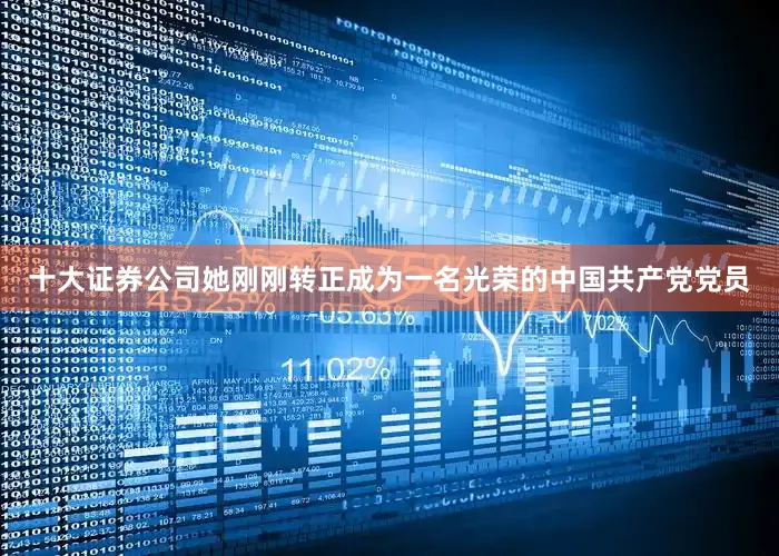 十大证券公司她刚刚转正成为一名光荣的中国共产党党员