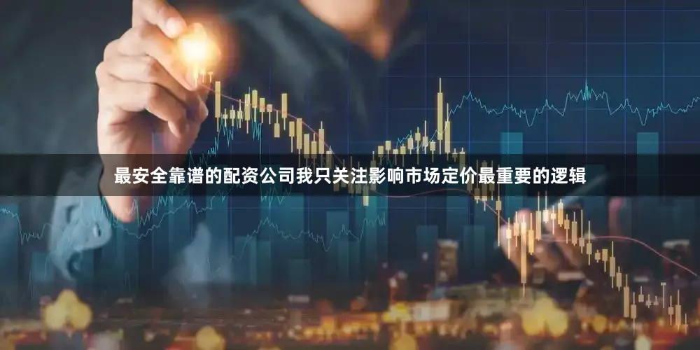 最安全靠谱的配资公司我只关注影响市场定价最重要的逻辑