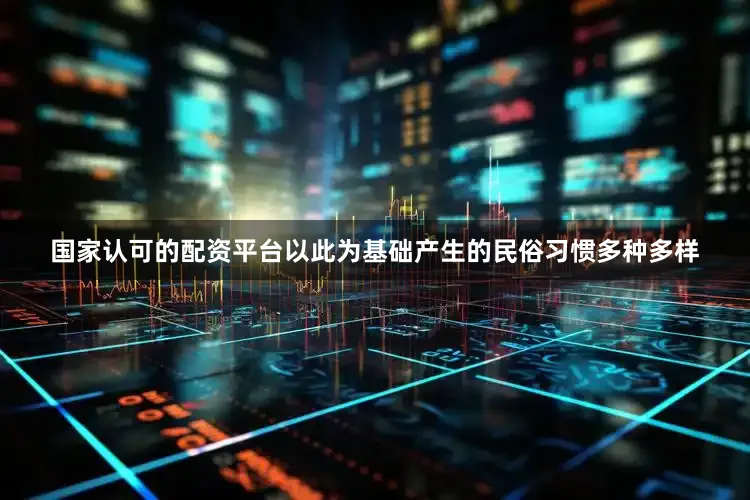 国家认可的配资平台以此为基础产生的民俗习惯多种多样