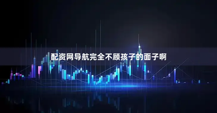 配资网导航完全不顾孩子的面子啊