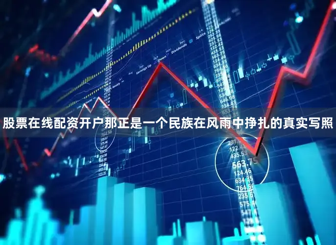 股票在线配资开户那正是一个民族在风雨中挣扎的真实写照