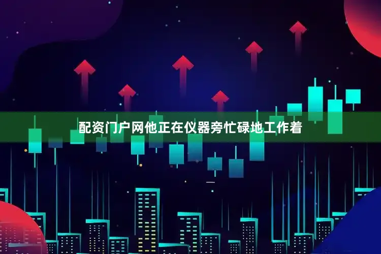 配资门户网他正在仪器旁忙碌地工作着