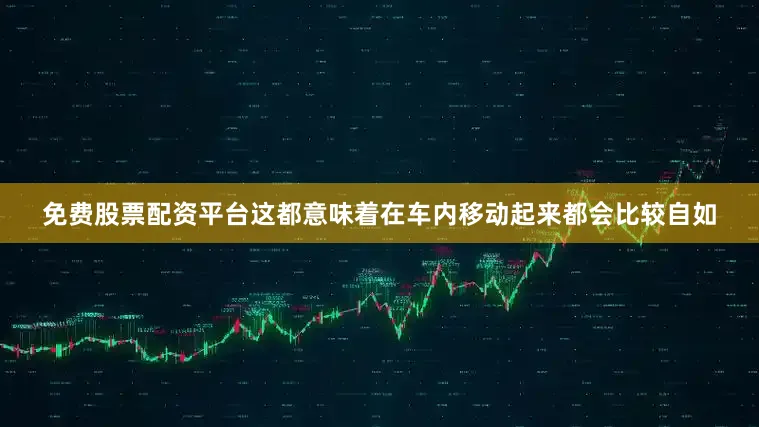 免费股票配资平台这都意味着在车内移动起来都会比较自如