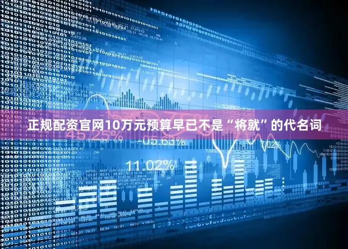正规配资官网10万元预算早已不是“将就”的代名词
