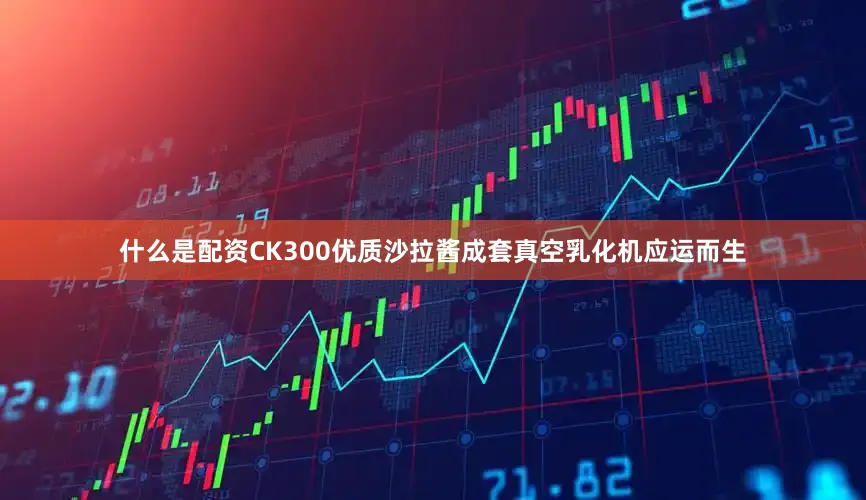 什么是配资CK300优质沙拉酱成套真空乳化机应运而生