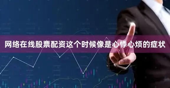 网络在线股票配资这个时候像是心悸心烦的症状